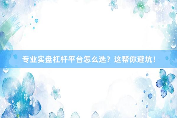 专业实盘杠杆平台怎么选？这帮你避坑！