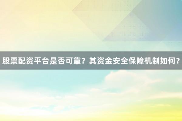 股票配资平台是否可靠？其资金安全保障机制如何？