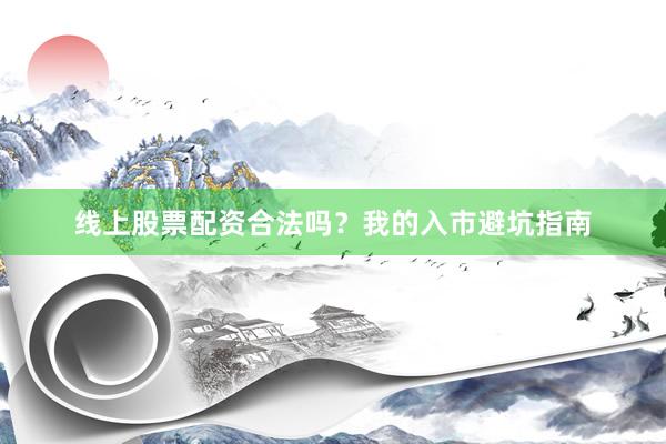 线上股票配资合法吗？我的入市避坑指南