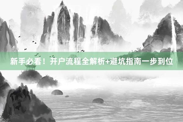 新手必看！开户流程全解析+避坑指南一步到位