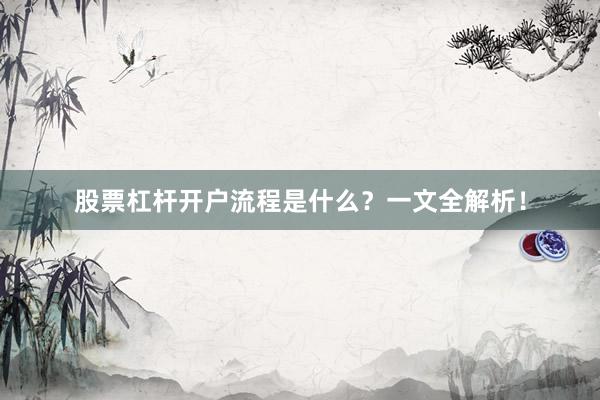 股票杠杆开户流程是什么？一文全解析！