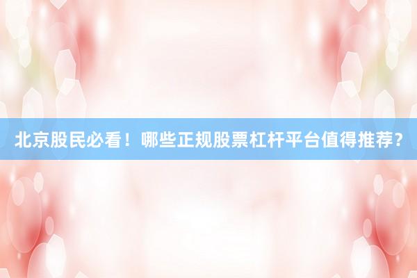 北京股民必看！哪些正规股票杠杆平台值得推荐？