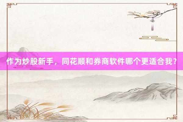 作为炒股新手，同花顺和券商软件哪个更适合我？