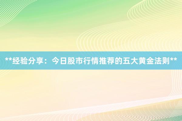 **经验分享：今日股市行情推荐的五大黄金法则**