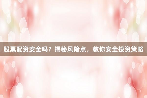 股票配资安全吗？揭秘风险点，教你安全投资策略