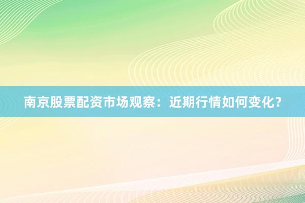 南京股票配资市场观察：近期行情如何变化？