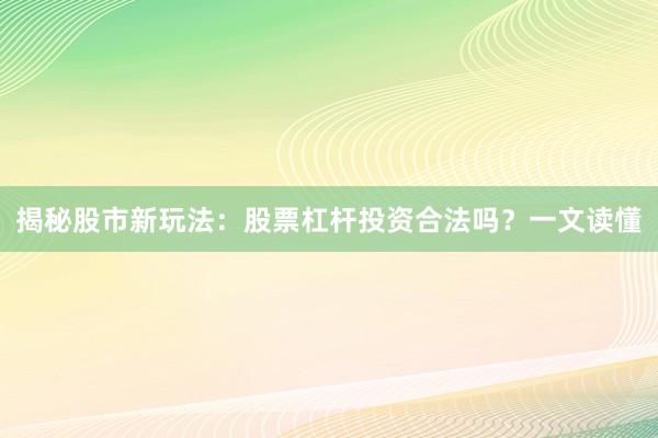 揭秘股市新玩法：股票杠杆投资合法吗？一文读懂