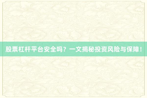 股票杠杆平台安全吗？一文揭秘投资风险与保障！