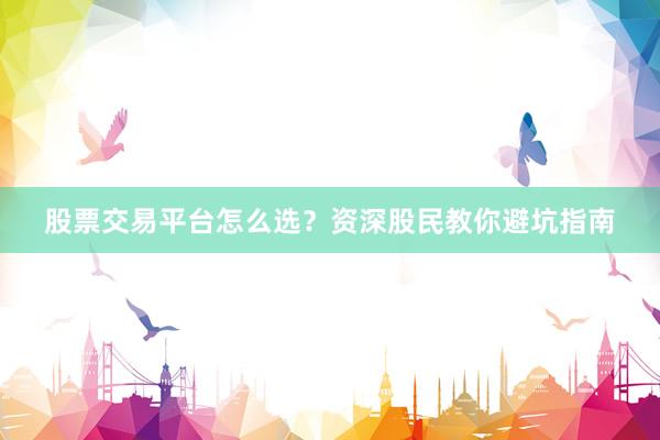 股票交易平台怎么选？资深股民教你避坑指南