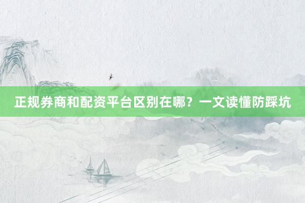 正规券商和配资平台区别在哪？一文读懂防踩坑
