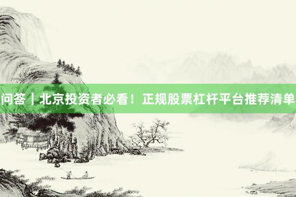 问答｜北京投资者必看！正规股票杠杆平台推荐清单