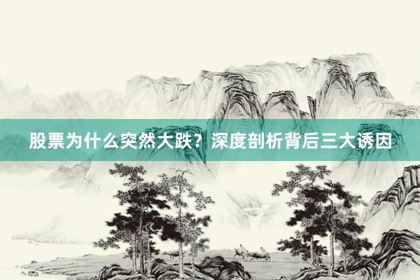 股票为什么突然大跌？深度剖析背后三大诱因