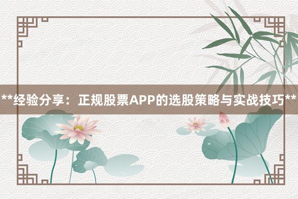 **经验分享：正规股票APP的选股策略与实战技巧**