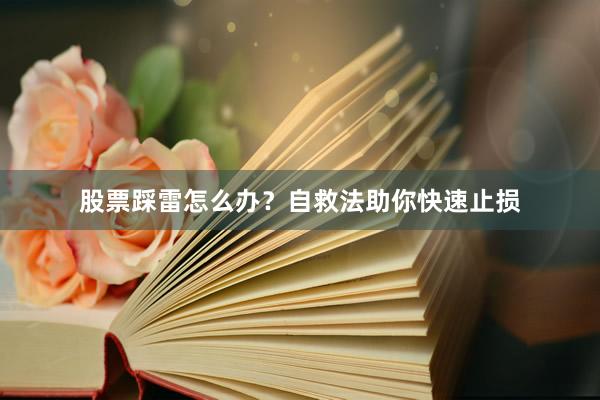 股票踩雷怎么办？自救法助你快速止损