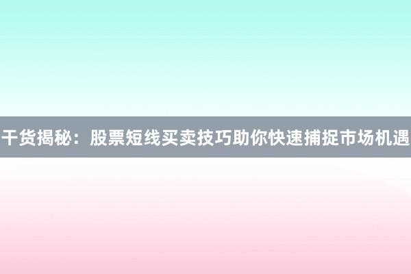 干货揭秘：股票短线买卖技巧助你快速捕捉市场机遇