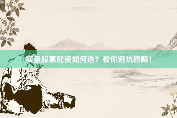 实盘股票配资如何选？教你避坑稳赚！