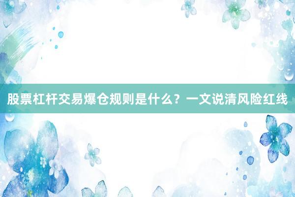 股票杠杆交易爆仓规则是什么？一文说清风险红线