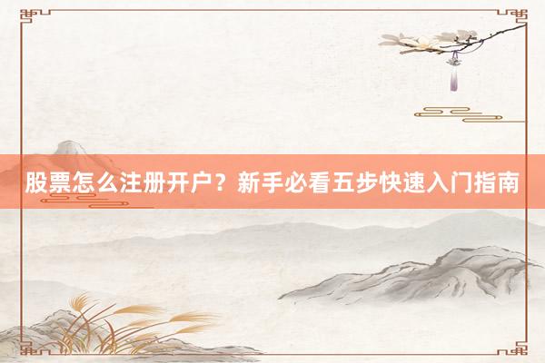 股票怎么注册开户？新手必看五步快速入门指南