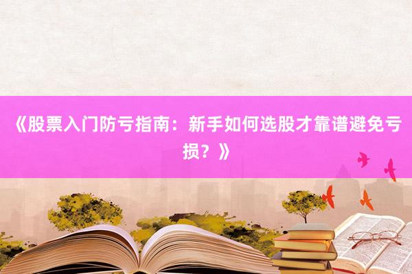 《股票入门防亏指南：新手如何选股才靠谱避免亏损？》