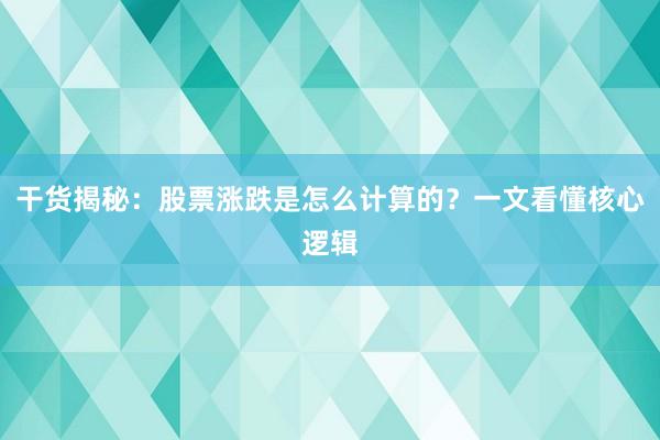 干货揭秘：股票涨跌是怎么计算的？一文看懂核心逻辑