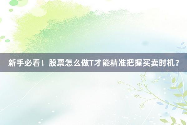 新手必看!股票怎么做T才能精准把握买卖时机?