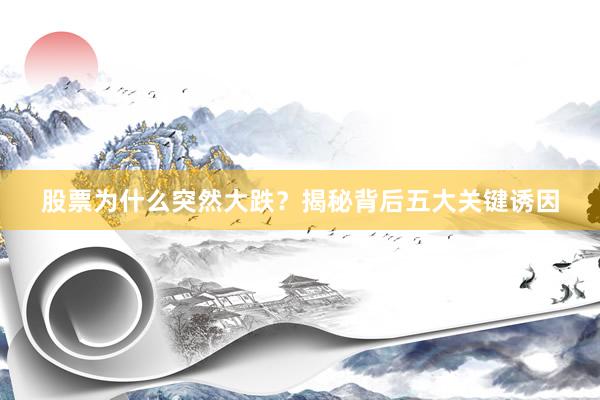 股票为什么突然大跌?揭秘背后五大关键诱因