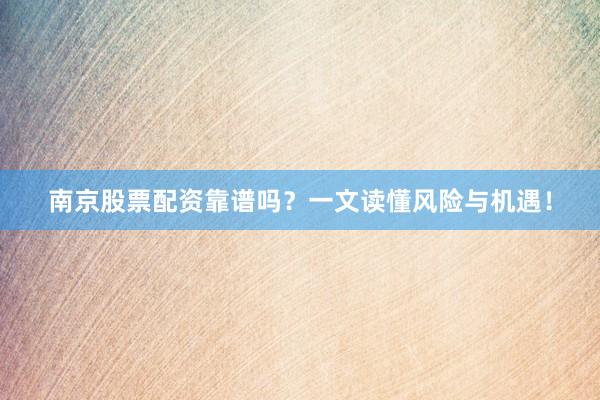 南京股票配资靠谱吗？一文读懂风险与机遇！