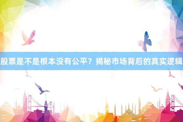 股票是不是根本没有公平？揭秘市场背后的真实逻辑