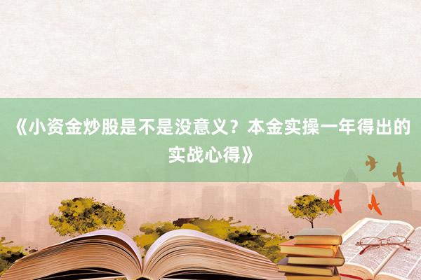 《小资金炒股是不是没意义？本金实操一年得出的实战心得》