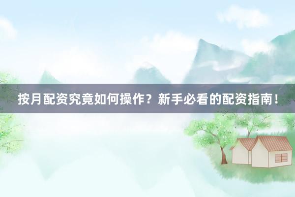 按月配资究竟如何操作？新手必看的配资指南！