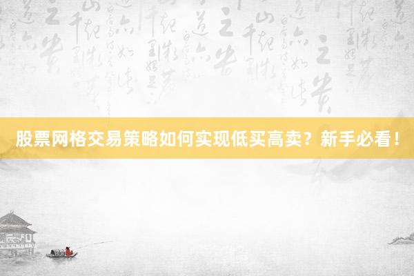 股票网格交易策略如何实现低买高卖？新手必看！