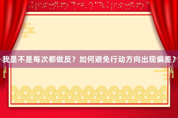 我是不是每次都做反？如何避免行动方向出现偏差？