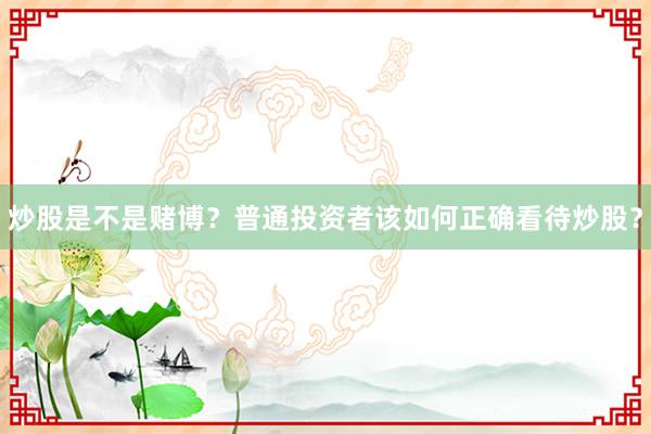 炒股是不是赌博？普通投资者该如何正确看待炒股？