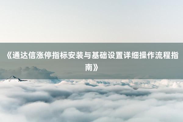 《通达信涨停指标安装与基础设置详细操作流程指南》