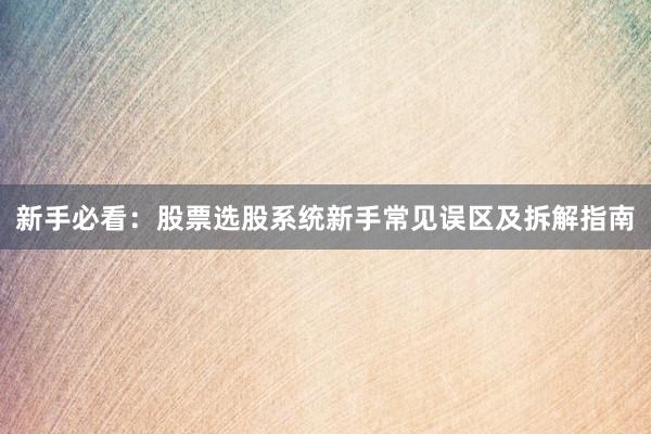 新手必看：股票选股系统新手常见误区及拆解指南