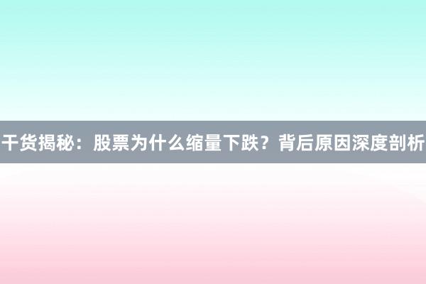 干货揭秘：股票为什么缩量下跌？背后原因深度剖析