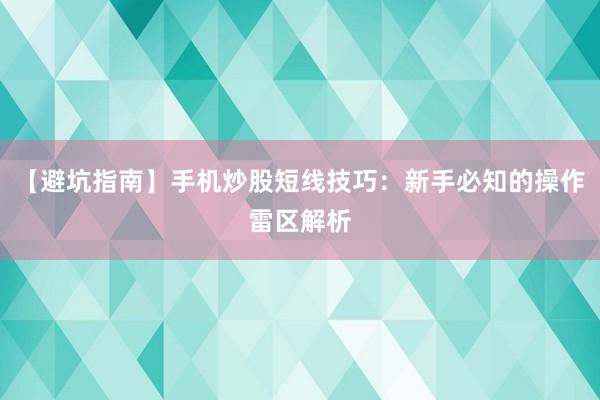 【避坑指南】手机炒股短线技巧：新手必知的操作雷区解析