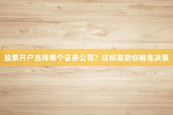 股票开户选择哪个证券公司？这标准助你精准决策