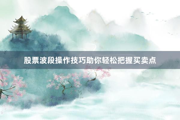 股票波段操作技巧助你轻松把握买卖点