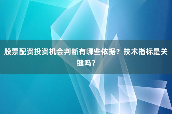 股票配资投资机会判断有哪些依据？技术指标是关键吗？