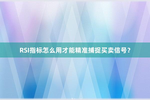 RSI指标怎么用才能精准捕捉买卖信号？