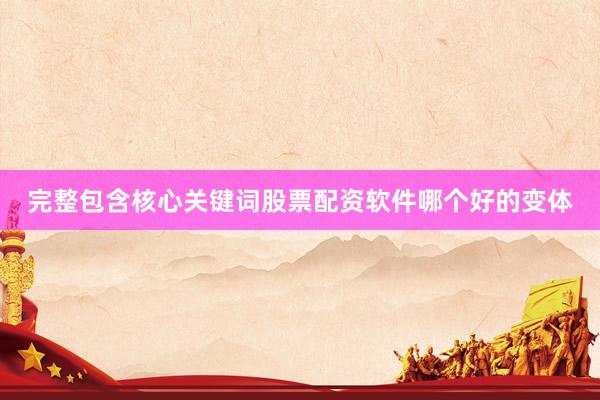 完整包含核心关键词股票配资软件哪个好的变体