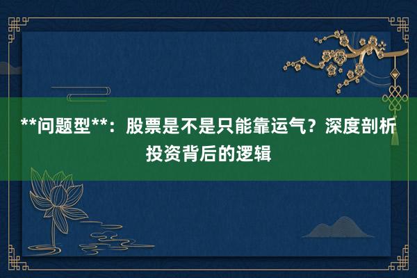**问题型**：股票是不是只能靠运气？深度剖析投资背后的逻辑