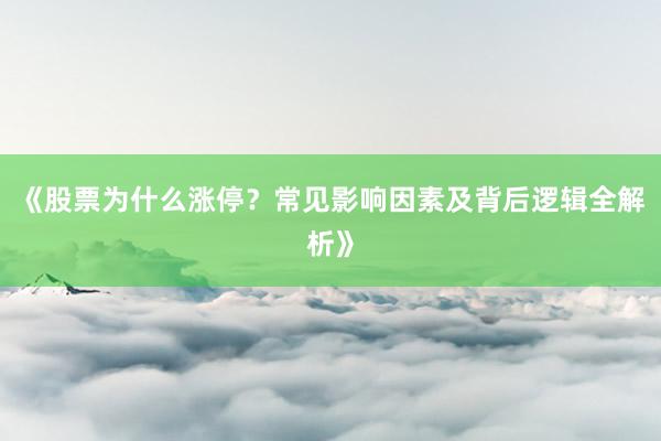 《股票为什么涨停？常见影响因素及背后逻辑全解析》