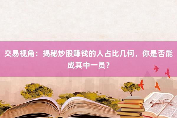 交易视角：揭秘炒股赚钱的人占比几何，你是否能成其中一员？