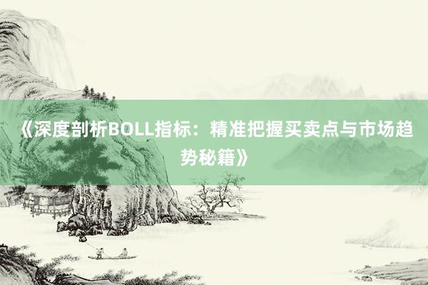 《深度剖析BOLL指标：精准把握买卖点与市场趋势秘籍》