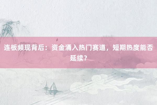 连板频现背后：资金涌入热门赛道，短期热度能否延续？