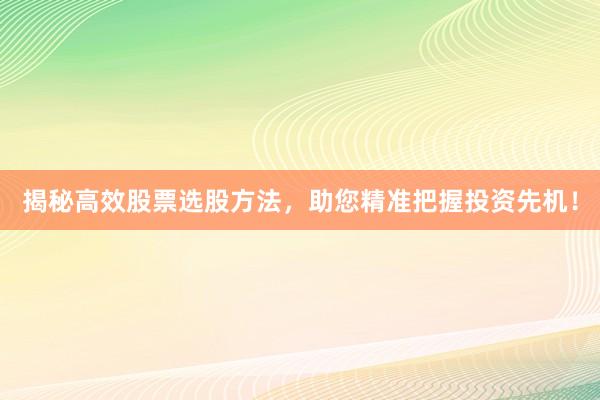 揭秘高效股票选股方法，助您精准把握投资先机！