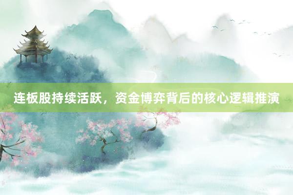 连板股持续活跃，资金博弈背后的核心逻辑推演