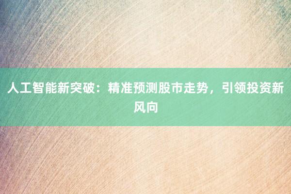 人工智能新突破：精准预测股市走势，引领投资新风向